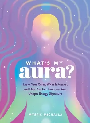 ¿Cuál es mi aura? Aprende tu color, lo que significa y cómo puedes abrazar tu firma energética única - What's My Aura?: Learn Your Color, What It Means, and How You Can Embrace Your Unique Energy Signature
