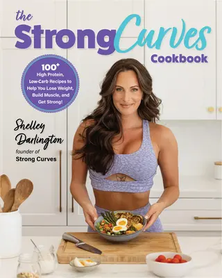 The Strong Curves Cookbook: Más de 100 recetas ricas en proteínas y bajas en carbohidratos que te ayudarán a perder peso, desarrollar músculo y ponerte fuerte - The Strong Curves Cookbook: 100+ High-Protein, Low-Carb Recipes to Help You Lose Weight, Build Muscle, and Get Strong