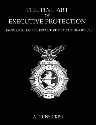 El arte de la protección de ejecutivos: Manual para el oficial de protección ejecutiva - The Fine Art of Executive Protection: Handbook for the Executive Protection Officer