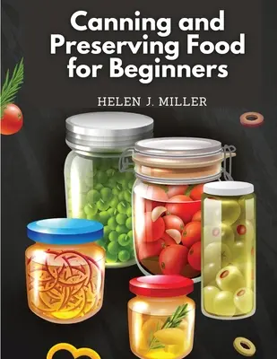 Enlatado y conservación de alimentos para principiantes: Libro de cocina esencial sobre cómo enlatar y conservar de todo - Canning and Preserving Food for Beginners: Essential Cookbook on How to Can and Preserve Everything