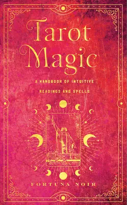 Tarot mágico: Manual de lecturas intuitivas, rituales y hechizos - Tarot Magic: A Handbook of Intuitive Readings, Rituals, and Spells