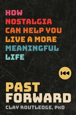 Pasado Adelante: Cómo la nostalgia puede ayudarte a vivir una vida con más sentido - Past Forward: How Nostalgia Can Help You Live a More Meaningful Life