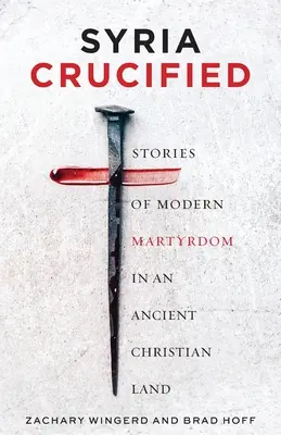 Siria crucificada: Historias de martirio moderno en una antigua tierra cristiana - Syria Crucified: Stories of Modern Martyrdom in an Ancient Christian Land