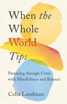 Cuando el mundo entero se tambalea: Parenting Through Crisis with Mindfulness and Balance (La crianza de los hijos en situaciones de crisis con atención plena y equilibrio) - When the Whole World Tips: Parenting Through Crisis with Mindfulness and Balance