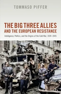 Los tres grandes aliados y la resistencia europea: Inteligencia, política y los orígenes de la Guerra Fría, 1939-1945 - The Big Three Allies and the European Resistance: Intelligence, Politics, and the Origins of the Cold War, 1939-1945