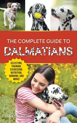 La guía completa de los dálmatas: Cómo seleccionar, criar, adiestrar, ejercitar, alimentar, crear lazos afectivos y amar a su nuevo cachorro dálmata - The Complete Guide to Dalmatians: Selecting, Raising, Training, Exercising, Feeding, Bonding With, and Loving Your New Dalmatian Puppy