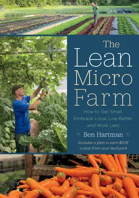 The Lean Micro Farm: Cómo ser pequeño, adoptar lo local, vivir mejor y trabajar menos - The Lean Micro Farm: How to Get Small, Embrace Local, Live Better, and Work Less