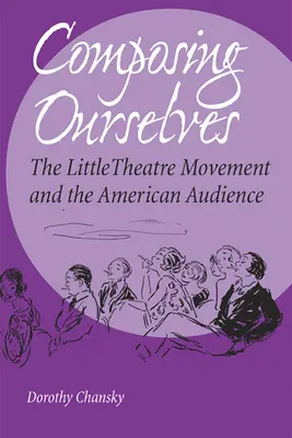 Composing Ourselves: El movimiento del pequeño teatro y el público estadounidense - Composing Ourselves: The Little Theatre Movement and the American Audience