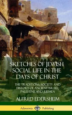 La vida social judía en los días de Cristo: Tradiciones, sociedad e historia del antiguo Israel, Palestina y Judea - Sketches of Jewish Social Life in the Days of Christ: The Traditions, Society and History of Ancient Israel, Palestine and Judaea