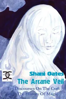 El velo arcano: Diez discursos sobre el arte y la historia de la magia - The Arcane Veil: Ten Discourses on The Craft and The History of Magic