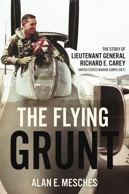 The Flying Grunt: La historia del Teniente General Richard E. Carey, Cuerpo de Marines de los Estados Unidos - The Flying Grunt: The Story of Lieutenant General Richard E. Carey, United States Marine Corps