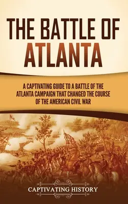 La batalla de Atlanta: Una guía cautivadora de una batalla de la campaña de Atlanta que cambió el curso de la Guerra Civil estadounidense - The Battle of Atlanta: A Captivating Guide to a Battle of the Atlanta Campaign That Changed the Course of the American Civil War