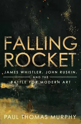 Falling Rocket: James Whistler, John Ruskin y la batalla por el arte moderno - Falling Rocket: James Whistler, John Ruskin, and the Battle for Modern Art