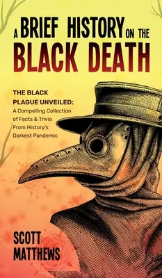 Breve historia de la peste negra - La peste negra al descubierto: Una convincente colección de hechos y curiosidades de la pandemia más oscura de la historia - A Brief History On The Black Death - The Black Plague Unveiled: A Compelling Collection of Facts & Trivia From History's Darkest Pandemic