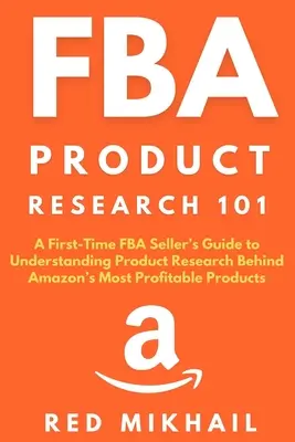 FBA Product Research 101: A First-Time FBA Sellers Guide to Understanding Product Research Behind Amazon's Most Profitable Products (Investigación de Productos FBA 101: Guía para Vendedores FBA por Primera Vez para Entender la Investigación de Productos Detrás de los Productos Más Rentables de Amazo - FBA Product Research 101: A First-Time FBA Sellers Guide to Understanding Product Research Behind Amazon's Most Profitable Products