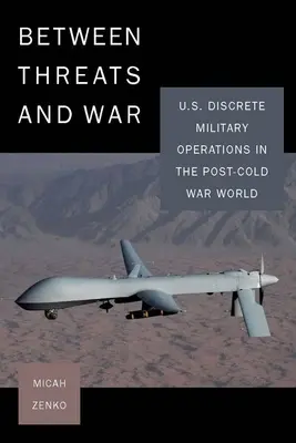 Entre la amenaza y la guerra: las operaciones militares discretas de EE.UU. en el mundo de la posguerra fría - Between Threats and War: U.S. Discrete Military Operations in the Post-Cold War World