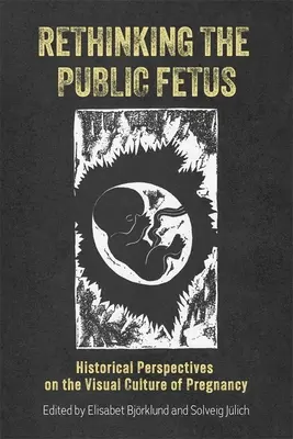 Repensar el feto público: perspectivas históricas sobre la cultura visual del embarazo - Rethinking the Public Fetus: Historical Perspectives on the Visual Culture of Pregnancy