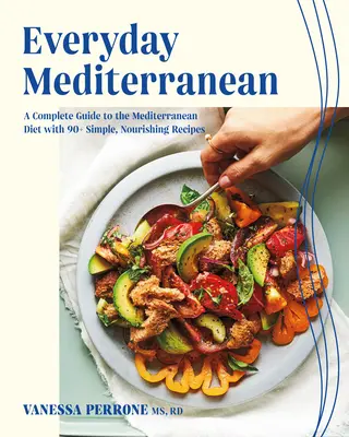 El Mediterráneo de cada día: Guía completa de la dieta mediterránea con más de 90 recetas sencillas y nutritivas - Everyday Mediterranean: A Complete Guide to the Mediterranean Diet with 90+ Simple, Nourishing Recipes