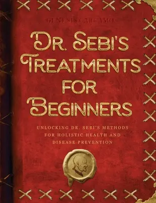 Tratamientos del Dr. Sebi para principiantes: Cómo descubrir los métodos del Dr. Sebi para la salud holística y la prevención de enfermedades - Dr. Sebi's Treatments for Beginners: Unlocking Dr. Sebi's Methods for Holistic Health and Disease Prevention