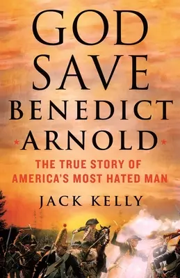 Dios salve a Benedict Arnold: La verdadera historia del hombre más odiado de Estados Unidos - God Save Benedict Arnold: The True Story of America's Most Hated Man