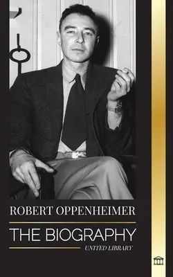 Robert Oppenheimer: La biografía del estadounidense Padre de la bomba atómica y director del Proyecto Manhattan - Robert Oppenheimer: The Biography of the American Father of the atomic bomb and director of the Manhattan Project