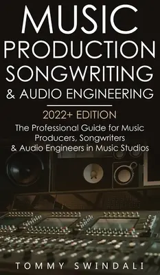 Producción Musical, Composición e Ingeniería de Audio, Edición 2022+: La Guía Profesional para Productores Musicales, Compositores e Ingenieros de Audio en la Industria de la Música - Music Production, Songwriting & Audio Engineering, 2022+ Edition: The Professional Guide for Music Producers, Songwriters & Audio Engineers in Music S