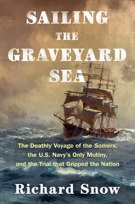 Sailing the Graveyard Sea: El viaje mortal del Somers, el único motín de la marina estadounidense y el juicio que conmovió a la nación - Sailing the Graveyard Sea: The Deathly Voyage of the Somers, the U.S. Navy's Only Mutiny, and the Trial That Gripped the Nation