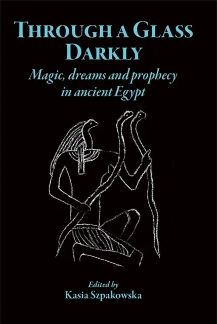 A través de un cristal oscuro: Magia, sueños y profecías en el Antiguo Egipto - Through a Glass Darkly: Magic, Dreams and Prophecy in Ancient Egypt