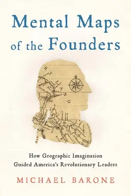 Mapas mentales de los fundadores: Cómo la imaginación geográfica guió a los líderes revolucionarios de Estados Unidos - Mental Maps of the Founders: How Geographic Imagination Guided America's Revolutionary Leaders