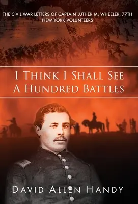 Creo que veré cien batallas: Las cartas de la Guerra Civil del capitán Luther M. Wheeler, 77º de Voluntarios de Nueva York - I Think I Shall See a Hundred Battles: The Civil War Letters of Captain Luther M. Wheeler, 77th New York Volunteers