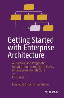 Introducción a la Arquitectura Empresarial: Un enfoque práctico y pragmático para aprender los fundamentos de la arquitectura empresarial - Getting Started with Enterprise Architecture: A Practical and Pragmatic Approach to Learning the Basics of Enterprise Architecture