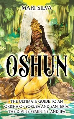 Oshun: La Guía Definitiva para un Orisha de Yoruba y Santera, la Divina Femenina e Ifá - Oshun: The Ultimate Guide to an Orisha of Yoruba and Santera, the Divine Feminine, and Ifa