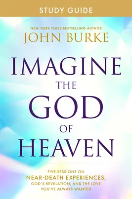 Imagina al Dios del Cielo Guía de estudio: Cinco sesiones sobre experiencias cercanas a la muerte, la revelación de Dios y el amor que siempre has deseado - Imagine the God of Heaven Study Guide: Five Sessions on Near-Death Experiences, God's Revelation, and the Love You've Always Wanted