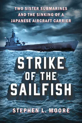 Strike of the Sailfish: Dos submarinos hermanos y el hundimiento de un portaaviones japonés - Strike of the Sailfish: Two Sister Submarines and the Sinking of a Japanese Aircraft Carrier