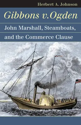 Gibbons V. Ogden: John Marshall, los barcos de vapor y el comercio interestatal - Gibbons V. Ogden: John Marshall, Steamboats, and Interstate Commerce