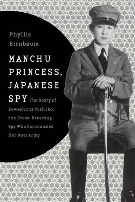 Princesa manchú, espía japonesa: La historia de Kawashima Yoshiko, la espía travesti que dirigió su propio ejército - Manchu Princess, Japanese Spy: The Story of Kawashima Yoshiko, the Cross-Dressing Spy Who Commanded Her Own Army