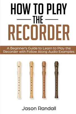 Cómo tocar la flauta dulce: Una guía para principiantes para aprender a tocar la flauta dulce con ejemplos de audio de seguimiento - How to Play the Recorder: A Beginner's Guide to Learn to Play the Recorder with Follow Along Audio Examples