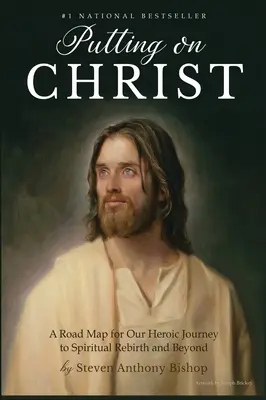 Vestirse de Cristo: Una hoja de ruta para nuestro heroico viaje hacia el renacimiento espiritual y más allá - Putting on Christ: A Road Map for Our Heroic Journey to Spiritual Rebirth and Beyond