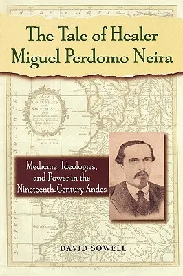 La historia del curandero Miguel Perdomo Neira: medicina, ideologías y poder en los Andes del siglo XIX - The Tale of Healer Miguel Perdomo Neira: Medicine, Ideologies, and Power in the Nineteenth-Century Andes