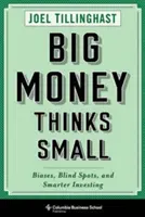 El gran capital piensa en pequeño: sesgos, puntos ciegos e inversiones más inteligentes - Big Money Thinks Small: Biases, Blind Spots, and Smarter Investing