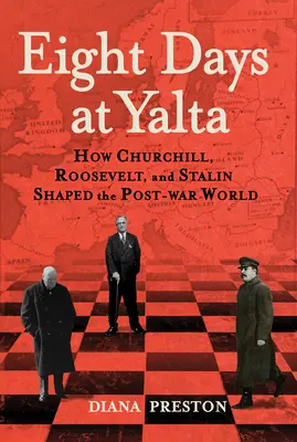 Ocho días en Yalta: Cómo Churchill, Roosevelt y Stalin dieron forma al mundo de posguerra - Eight Days at Yalta: How Churchill, Roosevelt, and Stalin Shaped the Post-War World