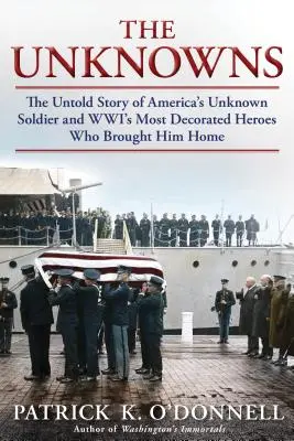 Los desconocidos: The Untold Story of America's Unknown Soldier and Wwi's Most Decorated Heroes Who Brought Him Home (La historia no contada del soldado desconocido americano y los héroes más condecorados de la Segunda Guerra Mundial que lo trajeron a casa) - The Unknowns: The Untold Story of America's Unknown Soldier and Wwi's Most Decorated Heroes Who Brought Him Home