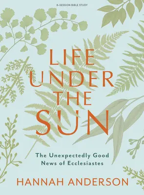 La vida bajo el sol - Libro de estudio de la Biblia: La inesperada buena noticia del Eclesiastés - Life Under the Sun - Bible Study Book: The Unexpectedly Good News of Ecclesiastes