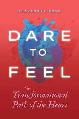 Atrévete a sentir: El camino transformador del corazón - Dare to Feel: The Transformational Path of the Heart