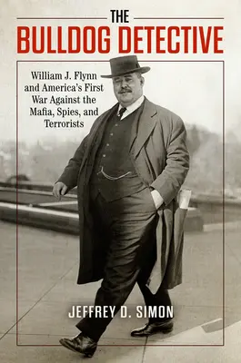 El detective Bulldog: William J. Flynn y la primera guerra de Estados Unidos contra la mafia, los espías y los terroristas - The Bulldog Detective: William J. Flynn and America's First War Against the Mafia, Spies, and Terrorists