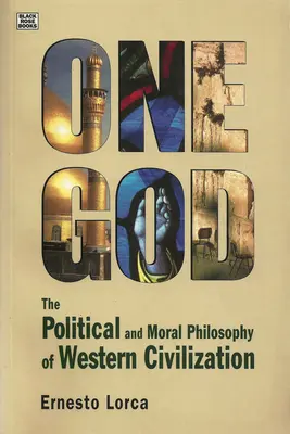 Un solo Dios: La filosofía política y moral de la civilización - La filosofía política y moral de la civilización occidental - One God: The Political and Moral Philosophy of W - The Political and Moral Philosophy of Western Civilization