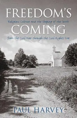 Freedom's Coming: La cultura religiosa y la configuración del Sur desde la Guerra Civil hasta la era de los derechos civiles - Freedom's Coming: Religious Culture and the Shaping of the South from the Civil War through the Civil Rights Era