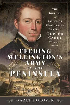 Alimentando al Ejército de Wellington en la Península: Diario del ayudante del comisario general Tupper Carey - Volumen I - Feeding Wellington's Army in the Peninsula: The Journal of Assistant Commissary General Tupper Carey - Volume I