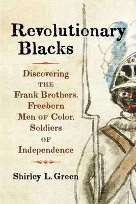 Negros revolucionarios: Descubriendo a los hermanos Frank, hombres de color nacidos libres, soldados de la independencia - Revolutionary Blacks: Discovering the Frank Brothers, Freeborn Men of Color, Soldiers of Independence