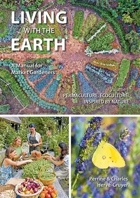 Vivir con la Tierra, Volumen 1: Manual para horticultores - Permacultura, Ecocultura: Inspirado en la Naturaleza - Living with the Earth, Volume 1: A Manual for Market Gardeners - Permaculture, Ecoculture: Inspired by Nature